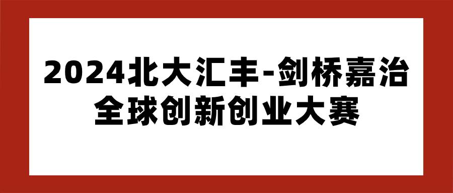 2024北大匯豐劍橋嘉治全球創(chuàng)新創(chuàng)業(yè)大賽